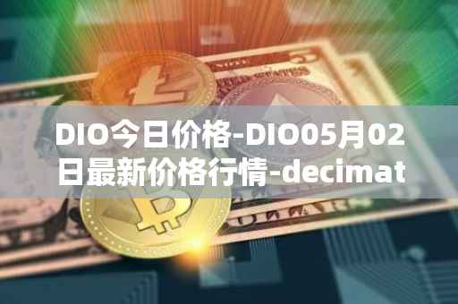 DIO今日价格-DIO05月02日最新价格行情-decimated最新走势消息