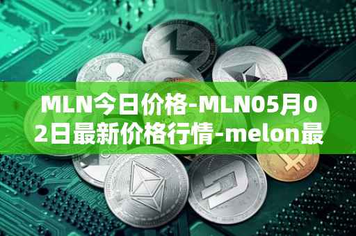 MLN今日价格-MLN05月02日最新价格行情-melon最新走势消息