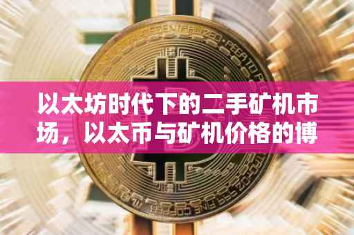 以太坊时代下的二手矿机市场，以太币与矿机价格的博弈