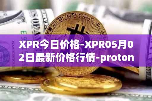 XPR今日价格-XPR05月02日最新价格行情-proton最新走势消息