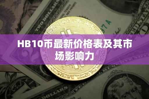 HB10币最新价格表及其市场影响力