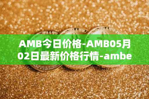 AMB今日价格-AMB05月02日最新价格行情-amber最新走势消息