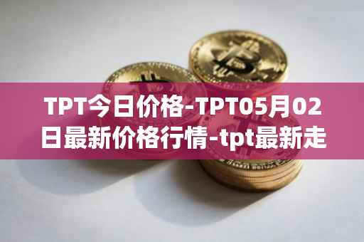 TPT今日价格-TPT05月02日最新价格行情-tpt最新走势消息