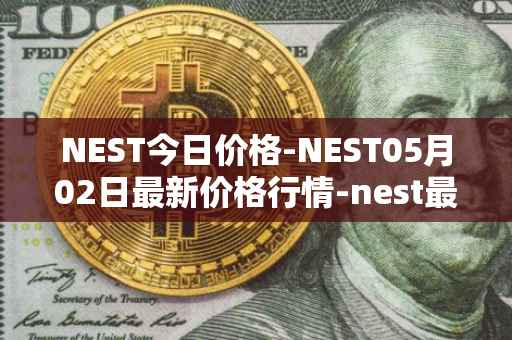 NEST今日价格-NEST05月02日最新价格行情-nest最新走势消息