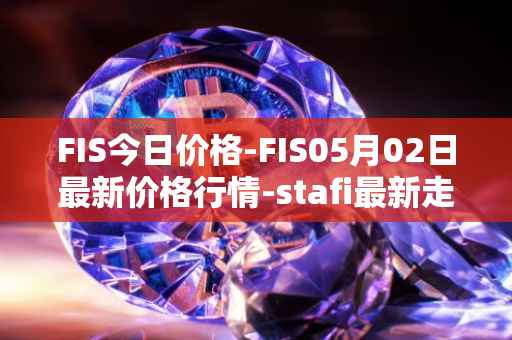 FIS今日价格-FIS05月02日最新价格行情-stafi最新走势消息
