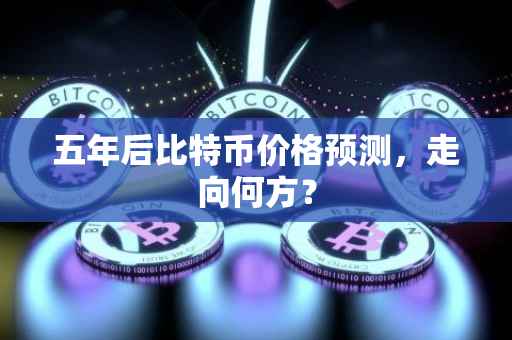 五年后比特币价格预测，走向何方？