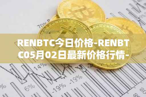 RENBTC今日价格-RENBTC05月02日最新价格行情-renbtc最新走势消息