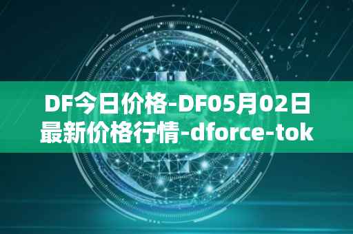 DF今日价格-DF05月02日最新价格行情-dforce-token最新走势消息