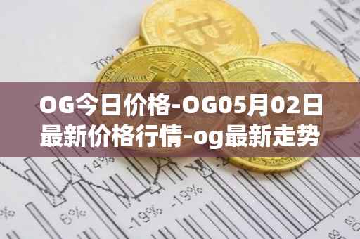 OG今日价格-OG05月02日最新价格行情-og最新走势消息