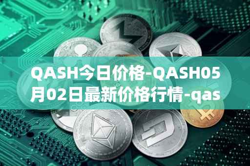 QASH今日价格-QASH05月02日最新价格行情-qash最新走势消息