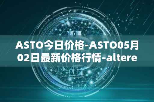 ASTO今日价格-ASTO05月02日最新价格行情-alteredstatemachine最新走势消息