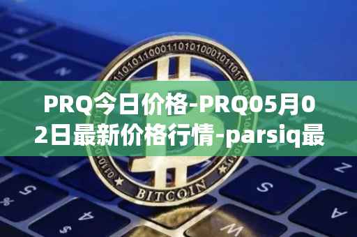PRQ今日价格-PRQ05月02日最新价格行情-parsiq最新走势消息