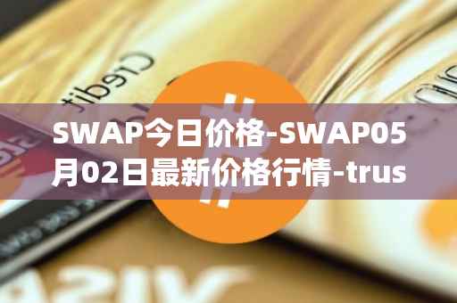 SWAP今日价格-SWAP05月02日最新价格行情-trustswap最新走势消息