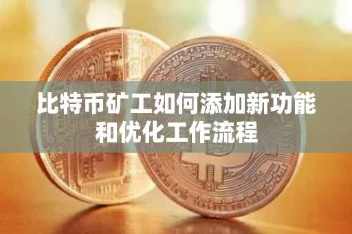 比特币矿工如何添加新功能和优化工作流程