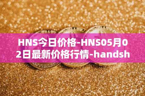 HNS今日价格-HNS05月02日最新价格行情-handshake最新走势消息