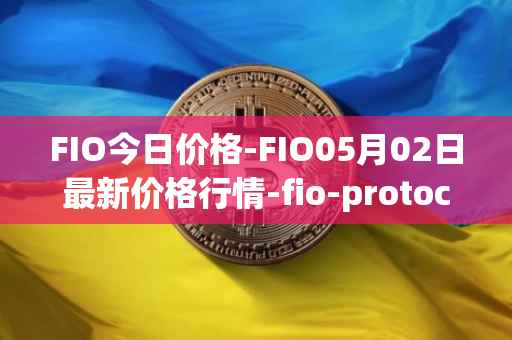 FIO今日价格-FIO05月02日最新价格行情-fio-protocol最新走势消息