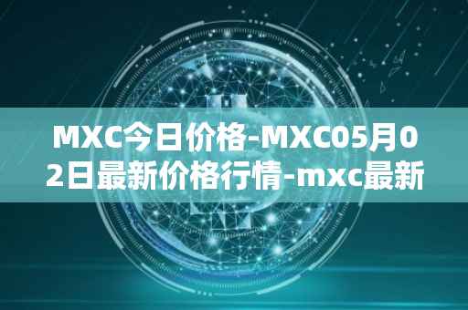 MXC今日价格-MXC05月02日最新价格行情-mxc最新走势消息