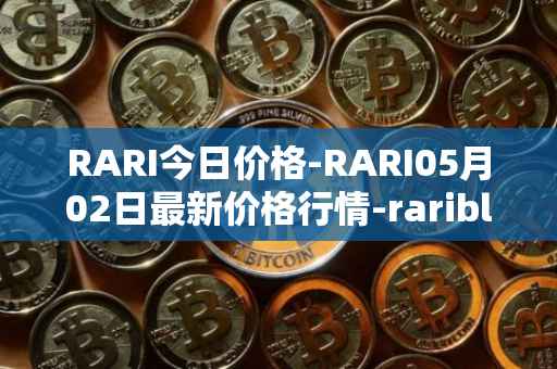 RARI今日价格-RARI05月02日最新价格行情-rarible最新走势消息