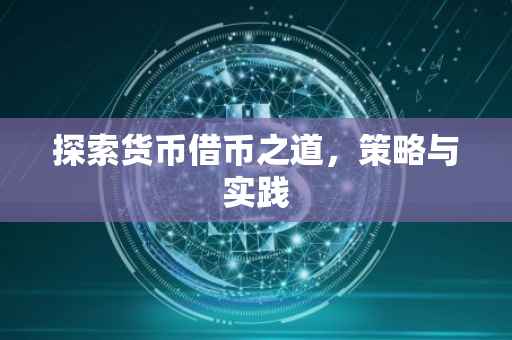 探索货币借币之道，策略与实践