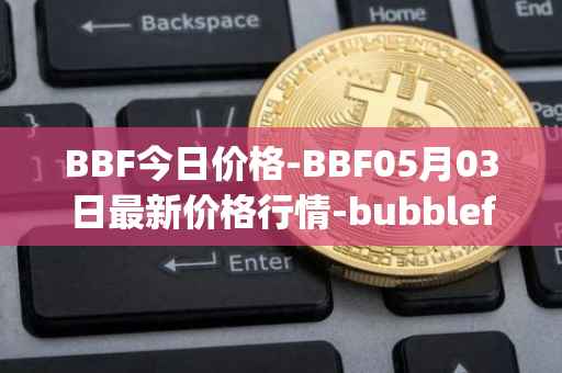 BBF今日价格-BBF05月03日最新价格行情-bubblefong最新走势消息