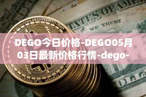 DEGO今日价格-DEGO05月03日最新价格行情-dego-finance最新走势消息
