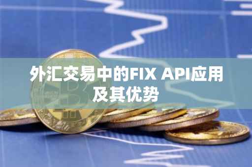外汇交易中的FIX API应用及其优势
