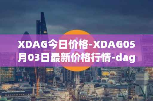 XDAG今日价格-XDAG05月03日最新价格行情-dagger最新走势消息