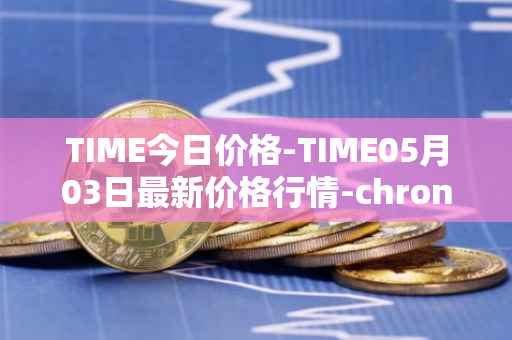 TIME今日价格-TIME05月03日最新价格行情-chronobank最新走势消息