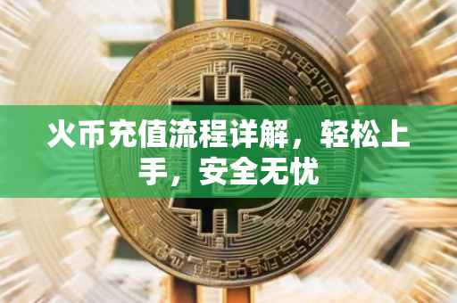 火币充值流程详解，轻松上手，安全无忧