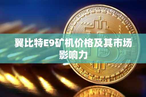 翼比特E9矿机价格及其市场影响力