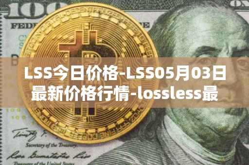 LSS今日价格-LSS05月03日最新价格行情-lossless最新走势消息