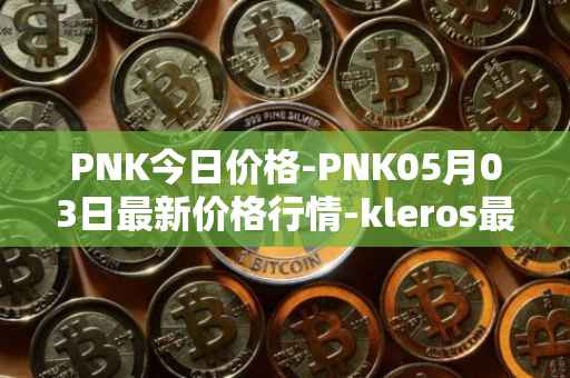 PNK今日价格-PNK05月03日最新价格行情-kleros最新走势消息