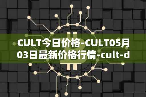 CULT今日价格-CULT05月03日最新价格行情-cult-dao最新走势消息