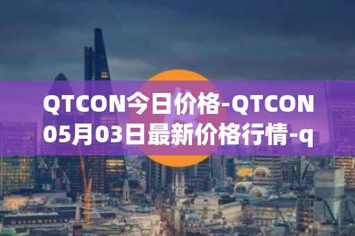QTCON今日价格-QTCON05月03日最新价格行情-qtcon最新走势消息