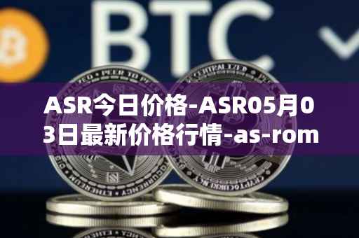 ASR今日价格-ASR05月03日最新价格行情-as-roma最新走势消息