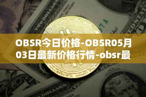 OBSR今日价格-OBSR05月03日最新价格行情-obsr最新走势消息