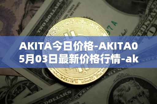 AKITA今日价格-AKITA05月03日最新价格行情-akita-inu最新走势消息