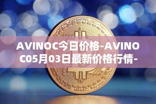 AVINOC今日价格-AVINOC05月03日最新价格行情-avinoc最新走势消息