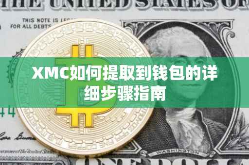 XMC如何提取到钱包的详细步骤指南