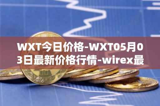 WXT今日价格-WXT05月03日最新价格行情-wirex最新走势消息