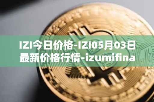 IZI今日价格-IZI05月03日最新价格行情-izumifinance最新走势消息