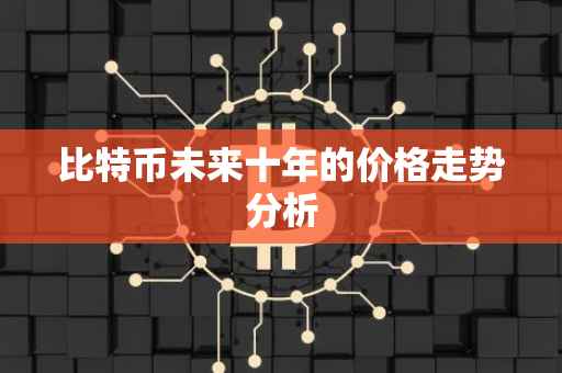 比特币未来十年的价格走势分析
