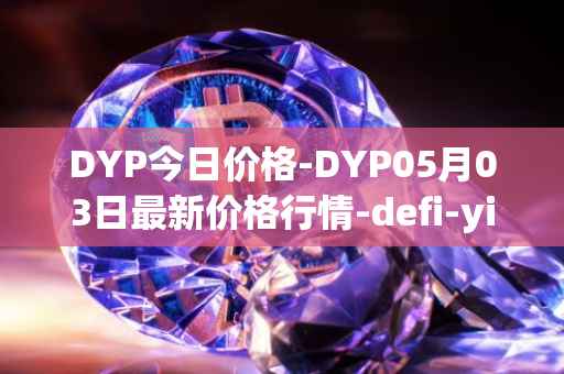 DYP今日价格-DYP05月03日最新价格行情-defi-yield-protocol最新走势消息