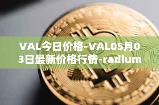 VAL今日价格-VAL05月03日最新价格行情-radium最新走势消息