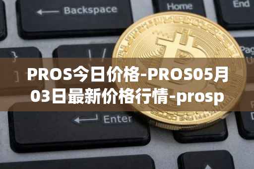 PROS今日价格-PROS05月03日最新价格行情-prosper最新走势消息
