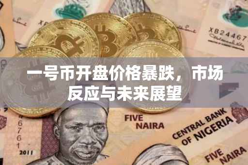 一号币开盘价格暴跌，市场反应与未来展望