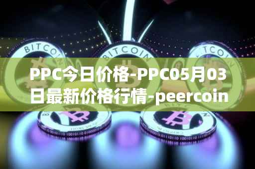 PPC今日价格-PPC05月03日最新价格行情-peercoin最新走势消息