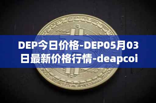 DEP今日价格-DEP05月03日最新价格行情-deapcoin最新走势消息