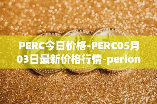 PERC今日价格-PERC05月03日最新价格行情-perion最新走势消息