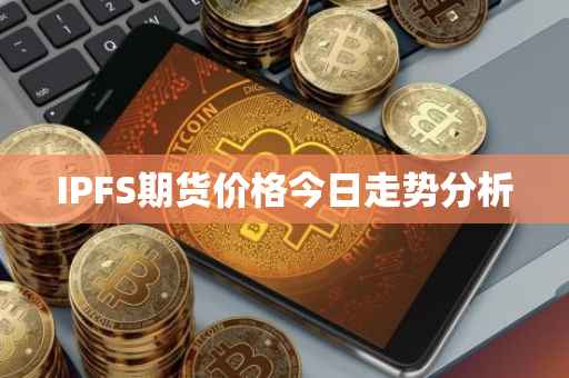 IPFS期货价格今日走势分析